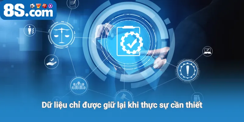 Dữ liệu chỉ được giữ lại khi thực sự cần thiết
